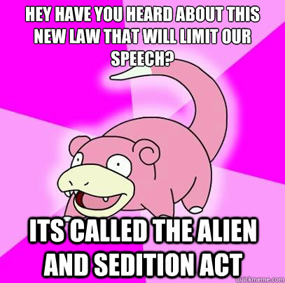 Hey have you heard about this new law that will limit our speech? its called the alien and sedition act  Slowpoke
