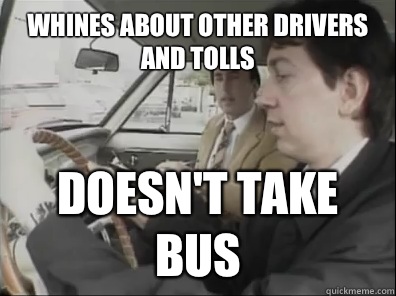 Whines about other drivers and tolls Doesn't take bus  