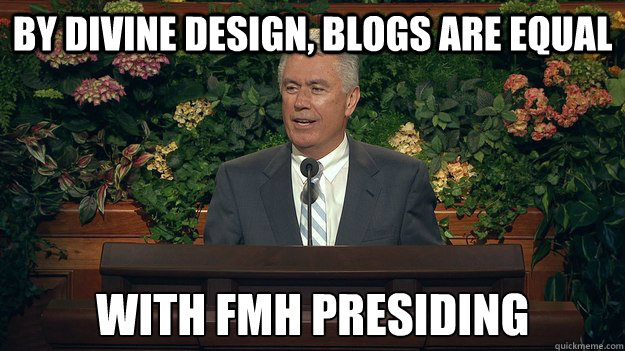 By divine design, blogs are equal with fmh presiding - By divine design, blogs are equal with fmh presiding  Misc