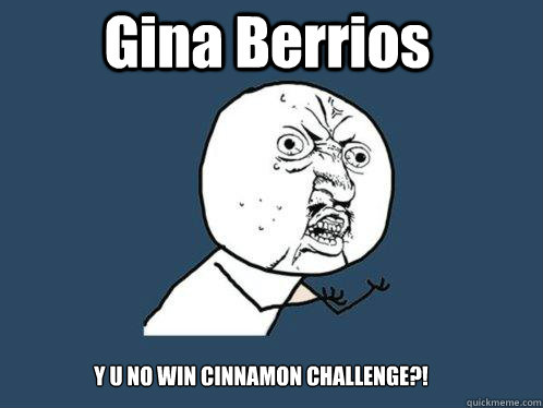 Gina Berrios  Y U NO WIN CINNAMON CHALLENGE?!  Y U No