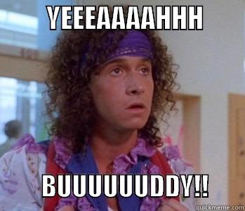          YEEEAAAAHHH                        BUUUUUUDDY!!       Misc