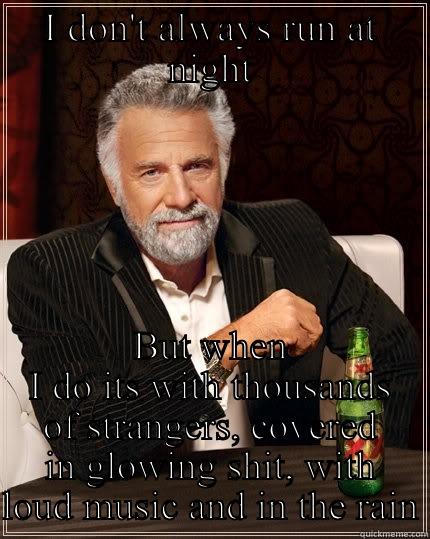 I DON'T ALWAYS RUN AT NIGHT BUT WHEN I DO ITS WITH THOUSANDS OF STRANGERS, COVERED IN GLOWING SHIT, WITH LOUD MUSIC AND IN THE RAIN The Most Interesting Man In The World