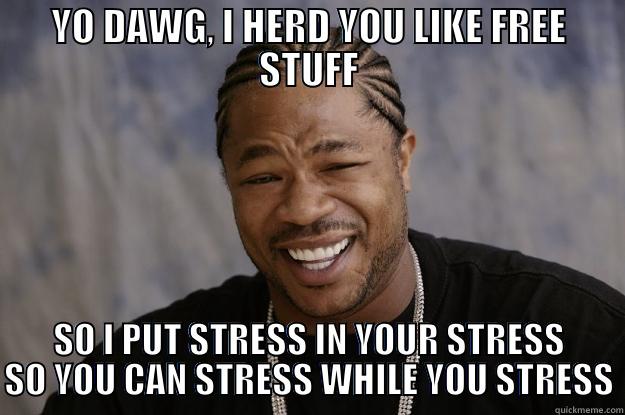 YO DAWG, I HERD YOU LIKE FREE STUFF SO I PUT STRESS IN YOUR STRESS SO YOU CAN STRESS WHILE YOU STRESS Xzibit meme