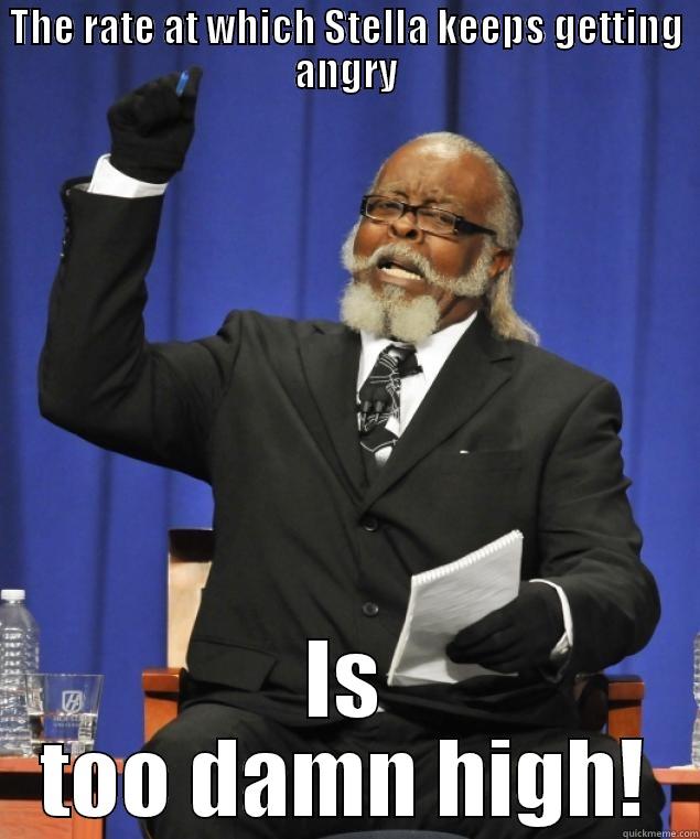 Too damn high - THE RATE AT WHICH STELLA KEEPS GETTING ANGRY IS TOO DAMN HIGH! Misc