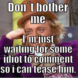 DON´T BOTHER ME I´M JUST WAITING FOR SOME IDIOT TO COMMENT SO I CAN TEASE HIM. Creepy Wonka