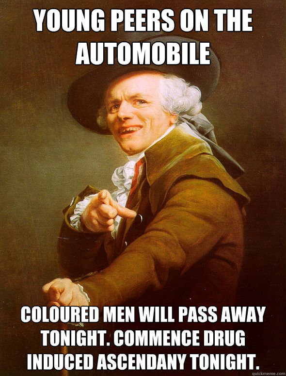 Young peers on the automobile Coloured men will pass away tonight. Commence drug induced ascendany tonight.  Joseph Ducreux