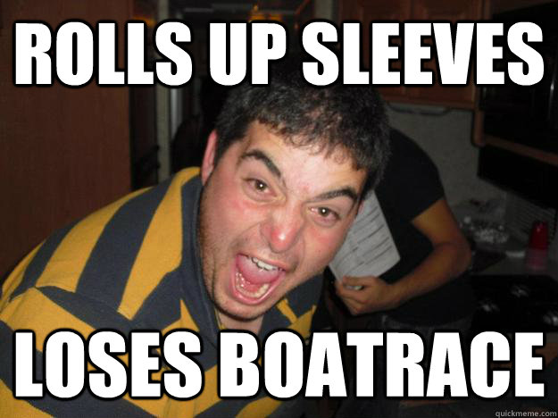 ROLLS UP SLEEVES LOSES BOATRACE  