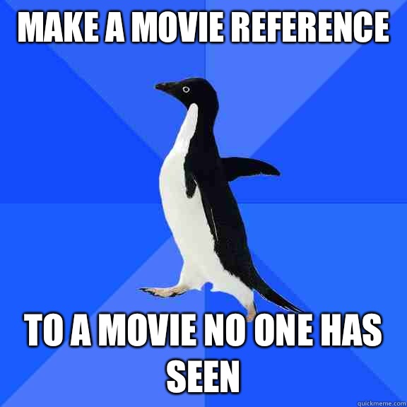 Make a movie reference  To a movie no one has seen - Make a movie reference  To a movie no one has seen  Socially Awkward Penguin
