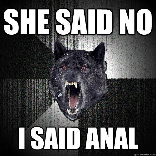SHE SAID NO I SAID ANAL  Insanity Wolf