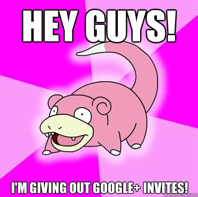 HEY GUYS! I'M giving out Google+ Invites!  Slowpoke