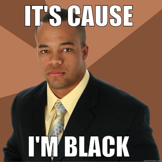 It's cause im black - IT'S CAUSE I'M BLACK Successful Black Man