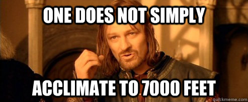 One does not simply acclimate to 7000 feet  One Does Not Simply