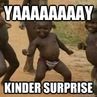 YAAAAAAAAY KINDER SURPRISE - YAAAAAAAAY KINDER SURPRISE  Its friday niggas