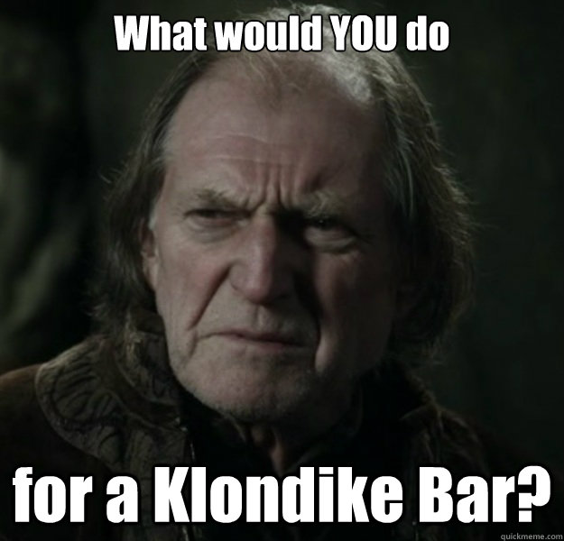 What would YOU do for a Klondike Bar?  Walder Frey