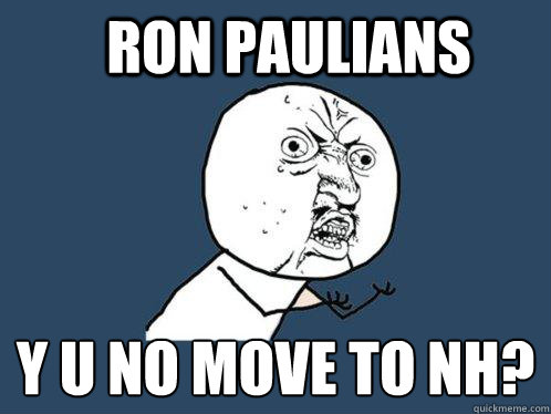 Ron Paulians y u no move to nh?
  Y U No