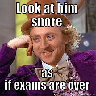 LOOK AT HIM SNORE AS IF EXAMS ARE OVER Condescending Wonka