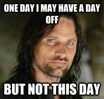 one day i may have a day off but not this day - one day i may have a day off but not this day  Tough Love Aragorn