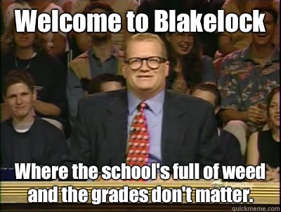 Welcome to Blakelock Where the school's full of weed and the grades don't matter.  Its time to play drew carey