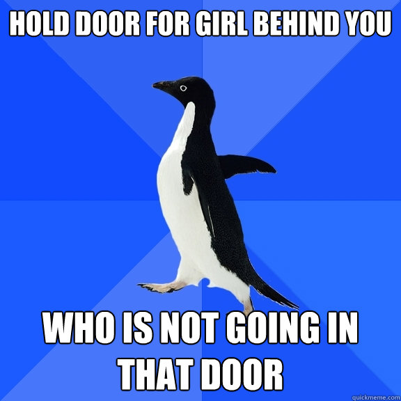 Hold Door for girl behind you who is not going in that door  Socially Awkward Penguin