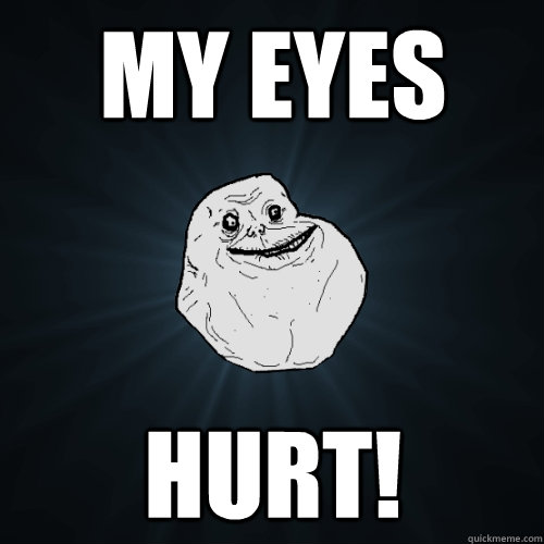 My eyes hurt!  Forever Alone