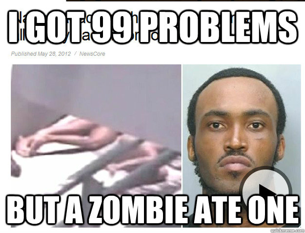 I got 99 problems but a zombie ate one  ZombieMan