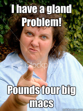 I have a gland Problem! Pounds four big macs  