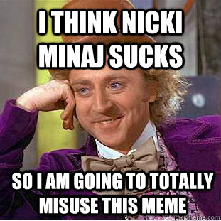 I THINK NICKI MINAJ SUCKS SO I AM GOING TO TOTALLY MISUSE THIS MEME  - I THINK NICKI MINAJ SUCKS SO I AM GOING TO TOTALLY MISUSE THIS MEME   Condescending Wonka
