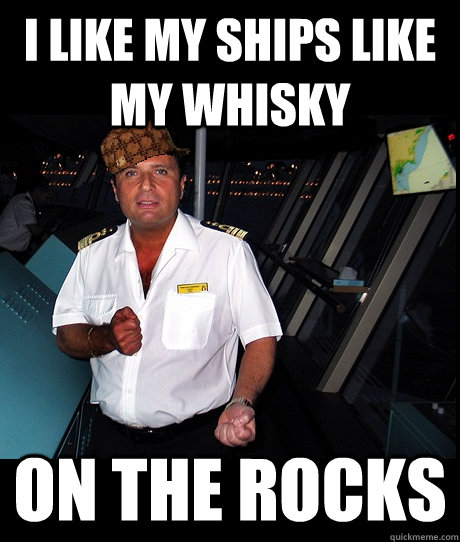 i like my ships like my whisky on the rocks - i like my ships like my whisky on the rocks  Scumbag Cruise Capitan