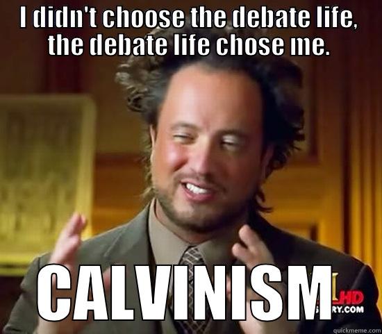 I DIDN'T CHOOSE THE DEBATE LIFE, THE DEBATE LIFE CHOSE ME. CALVINISM Ancient Aliens