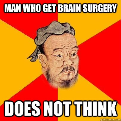 Man who get brain surgery does not think  Confucius says