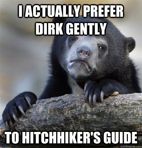 i Actually prefer dirk gently to hitchhiker's guide   Confession Bear