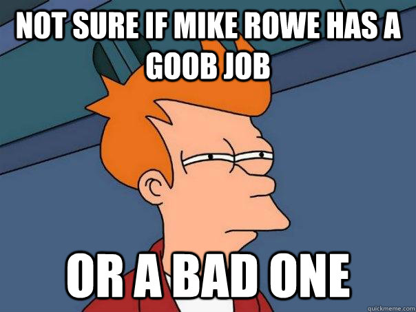Not sure if mike rowe has a goob job or a bad one  Futurama Fry