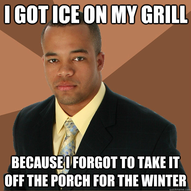 I got ice on my grill because I forgot to take it off the porch for the winter - I got ice on my grill because I forgot to take it off the porch for the winter  Successful Black Man