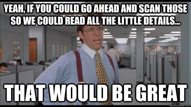 Yeah, if you could go ahead and scan those so we could read all the little details... That would be great - Yeah, if you could go ahead and scan those so we could read all the little details... That would be great  Office Space Lumbergh HD