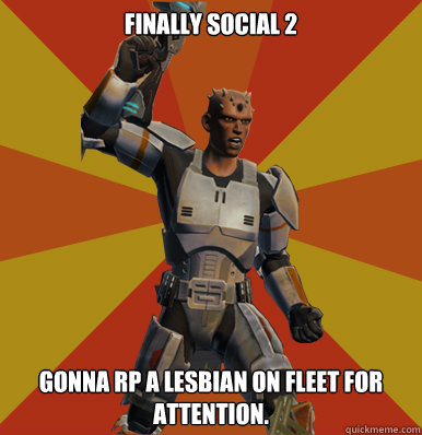 Finally Social 2
 Gonna RP a lesbian on fleet for attention.  - Finally Social 2
 Gonna RP a lesbian on fleet for attention.   Swtor Noob