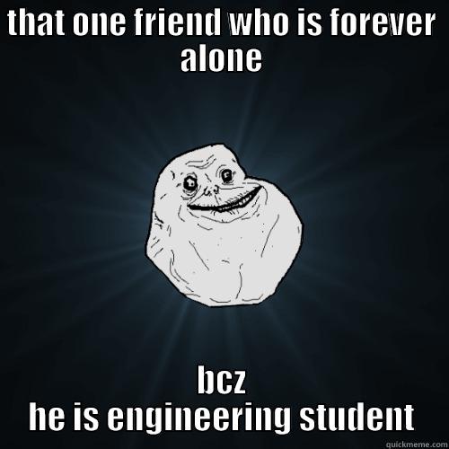 THAT ONE FRIEND WHO IS FOREVER ALONE BCZ HE IS ENGINEERING STUDENT Forever Alone