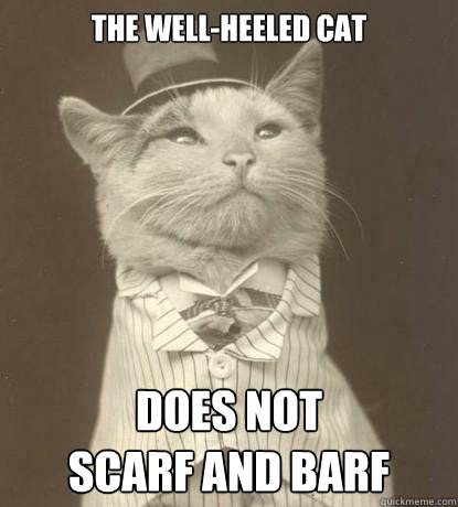 THE WELL-heeled cat 
 DOES NOT 
SCARF AND BARF  Aristocat