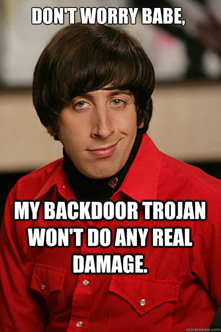 Don't worry babe,  my backdoor Trojan won't do any real damage. - Don't worry babe,  my backdoor Trojan won't do any real damage.  Pickup Line Scientist