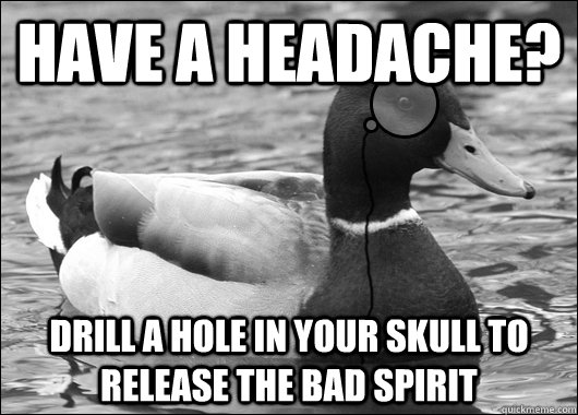 Have a headache? Drill a hole in your skull to release the bad spirit  Outdated Advice Mallard