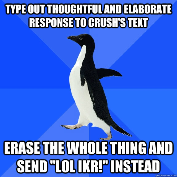 Type out thoughtful and elaborate response to crush's text erase the whole thing and send 