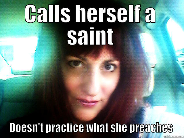 CALLS HERSELF A SAINT DOESN'T PRACTICE WHAT SHE PREACHES Misc