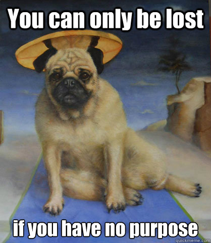 You can only be lost if you have no purpose   Pug Life