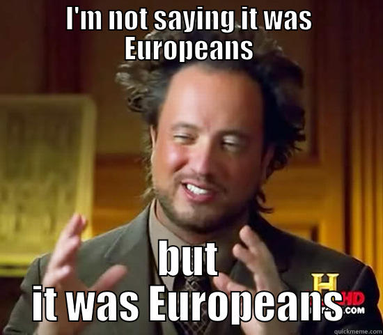 I'M NOT SAYING IT WAS EUROPEANS BUT IT WAS EUROPEANS Ancient Aliens