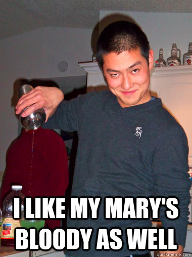 I like my mary's bloody as well  date rape dave