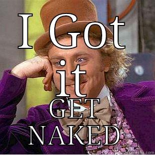 I GOT IT GET NAKED Condescending Wonka