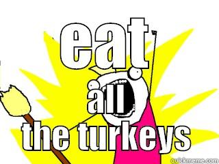 eat all the turkeys - EAT ALL THE TURKEYS All The Things