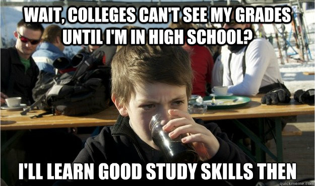 wait, colleges can't see my grades until I'm in high school? I'll learn good study skills then - wait, colleges can't see my grades until I'm in high school? I'll learn good study skills then  Lazy Elementary Student