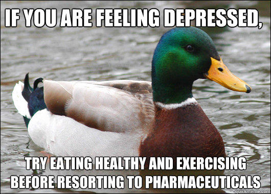 If you are feeling depressed, try eating healthy and exercising before resorting to pharmaceuticals - If you are feeling depressed, try eating healthy and exercising before resorting to pharmaceuticals  Actual Advice Mallard