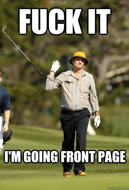 fuck it I'M GOING FRONT PAGE  fuck it bill murray