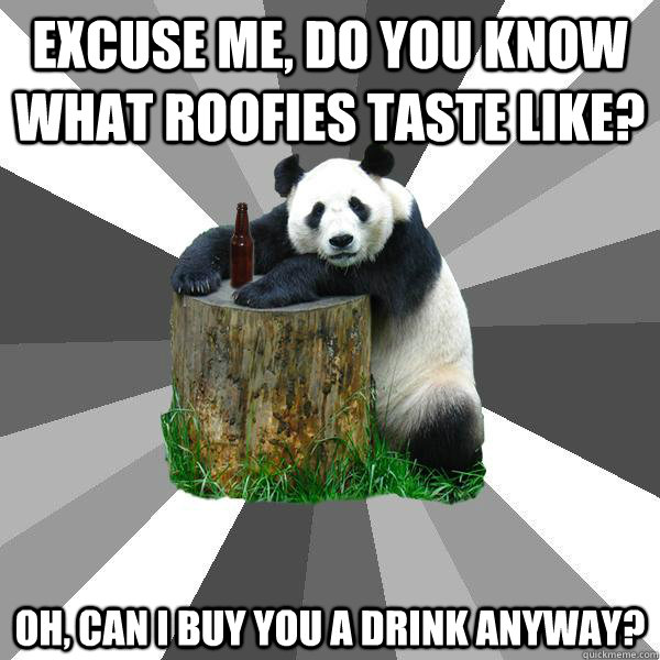 Excuse me, do you know what roofies taste like? Oh, can I buy you a drink anyway?  Pickup-Line Panda
